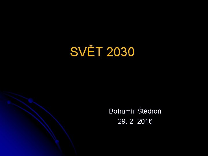 SVĚT 2030 Bohumír Štědroň 29. 2. 2016 