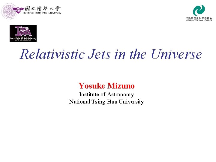 Relativistic Jets in the Universe Yosuke Mizuno Institute of Astronomy National Tsing-Hua University 