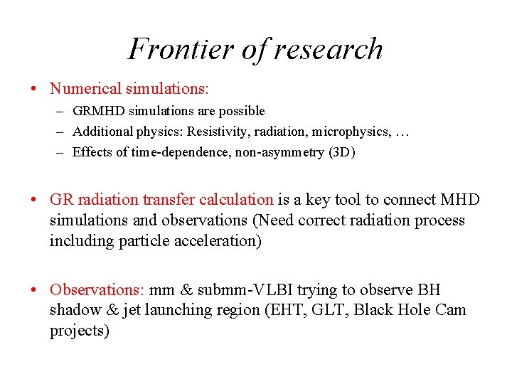 Frontier of research • Numerical simulations: – GRMHD simulations are possible – Additional physics:
