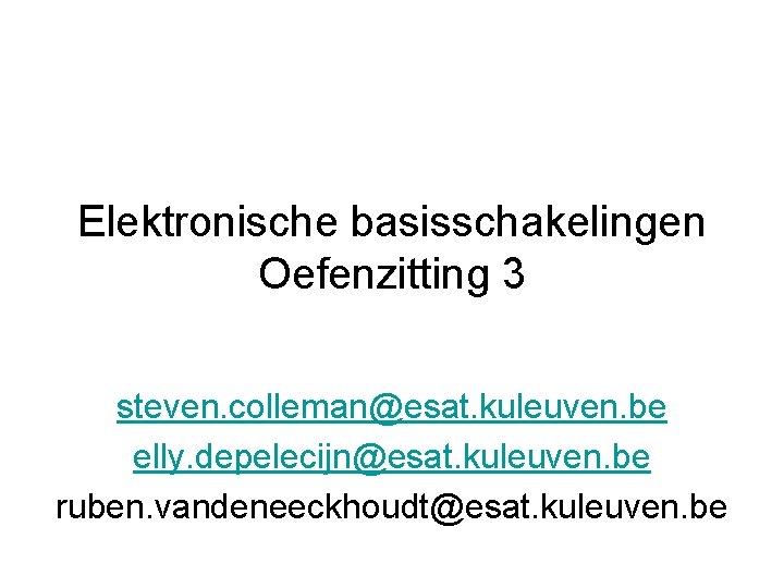 Elektronische basisschakelingen Oefenzitting 3 steven. colleman@esat. kuleuven. be elly. depelecijn@esat. kuleuven. be ruben. vandeneeckhoudt@esat.