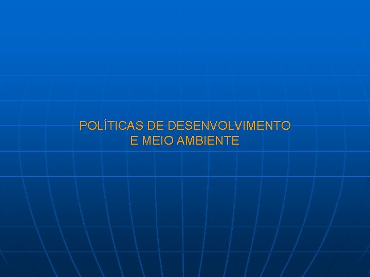 POLÍTICAS DE DESENVOLVIMENTO E MEIO AMBIENTE 