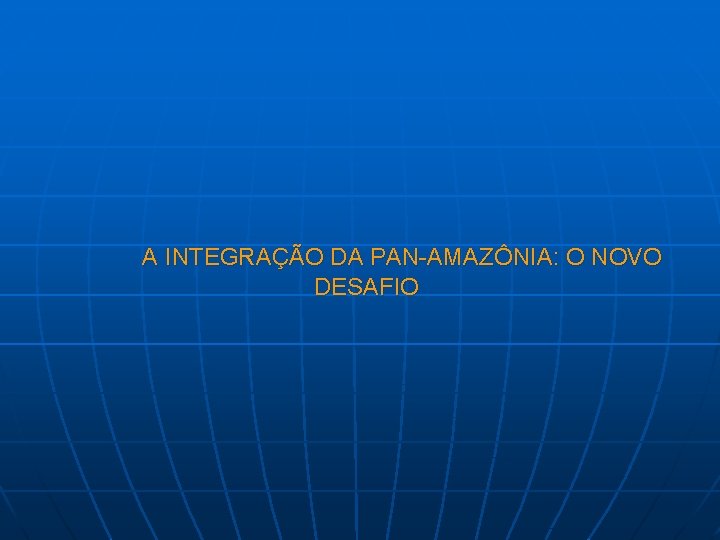 A INTEGRAÇÃO DA PAN-AMAZÔNIA: O NOVO DESAFIO 