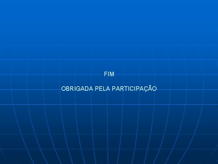FIM OBRIGADA PELA PARTICIPAÇÃO 