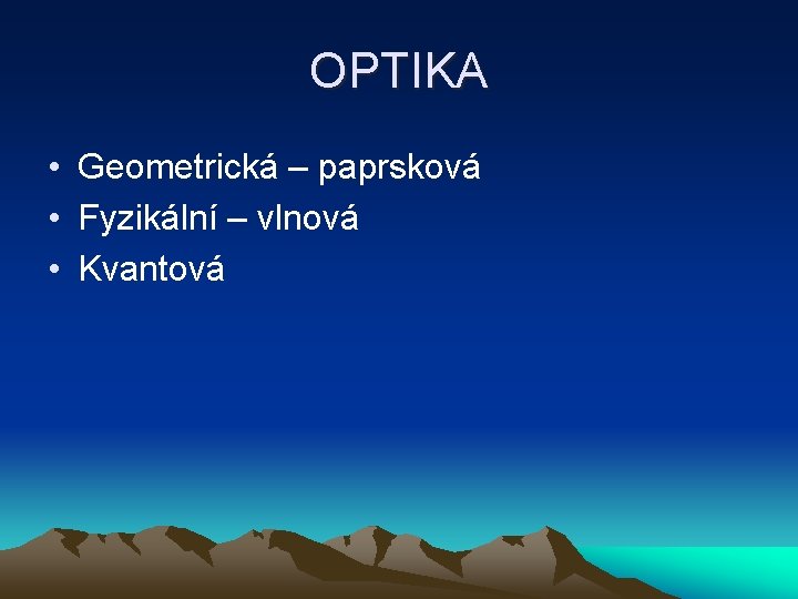 OPTIKA • Geometrická – paprsková • Fyzikální – vlnová • Kvantová 