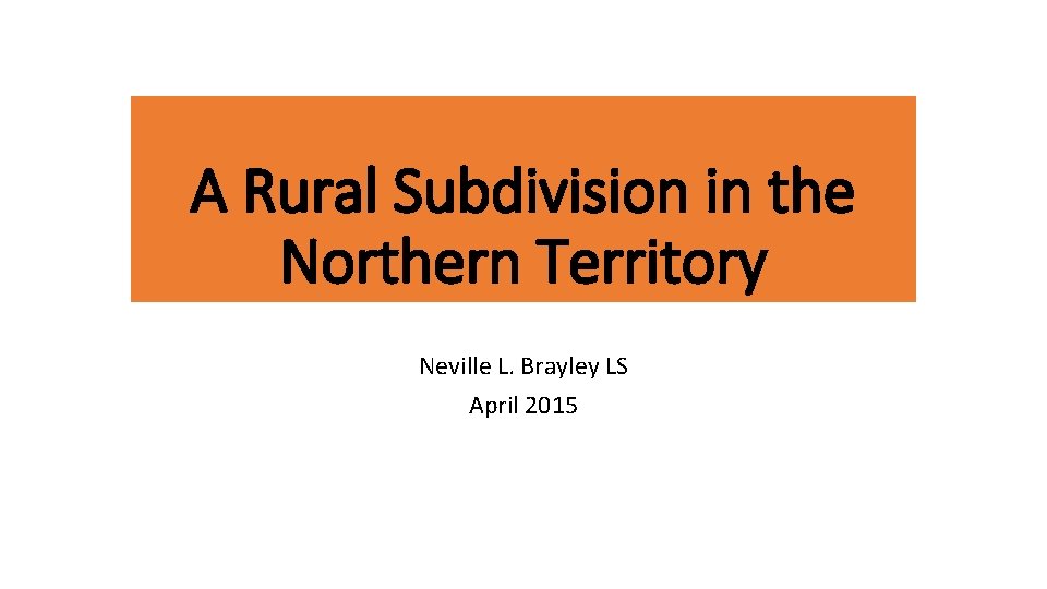 A Rural Subdivision in the Northern Territory Neville L. Brayley LS April 2015 