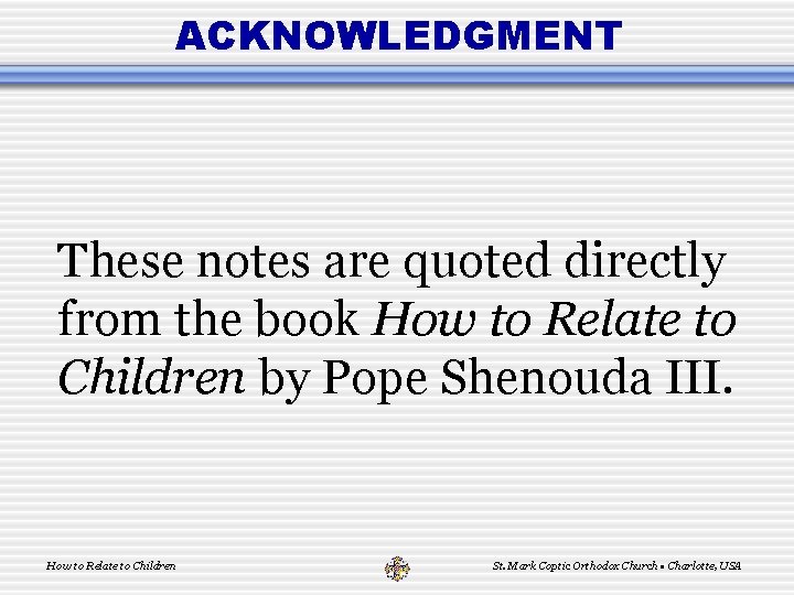 ACKNOWLEDGMENT These notes are quoted directly from the book How to Relate to Children