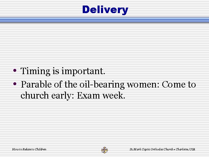 Delivery • Timing is important. • Parable of the oil-bearing women: Come to church