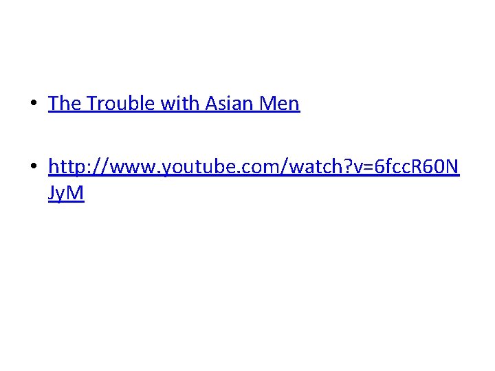  • The Trouble with Asian Men • http: //www. youtube. com/watch? v=6 fcc.