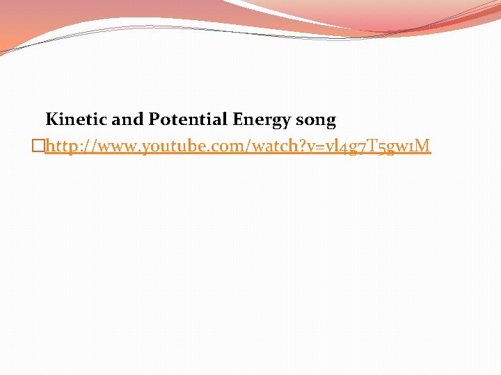 Kinetic and Potential Energy song �http: //www. youtube. com/watch? v=vl 4 g 7 T