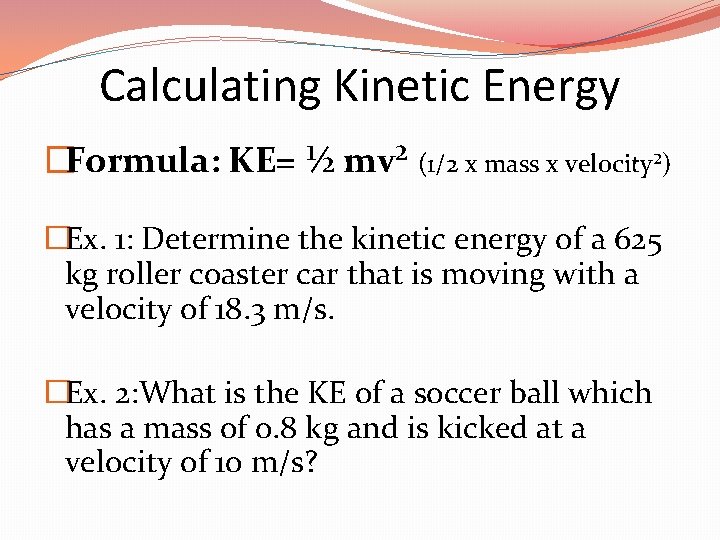 Calculating Kinetic Energy �Formula: KE= ½ mv² (1/2 x mass x velocity²) �Ex. 1: