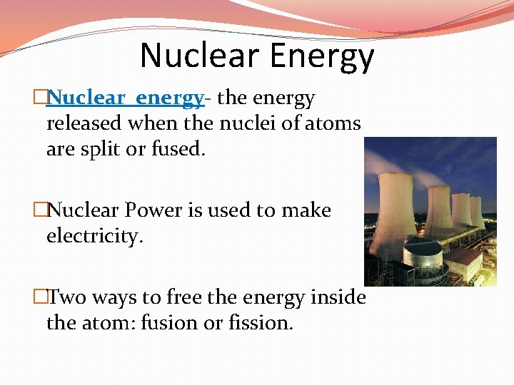 Nuclear Energy �Nuclear energy- the energy released when the nuclei of atoms are split