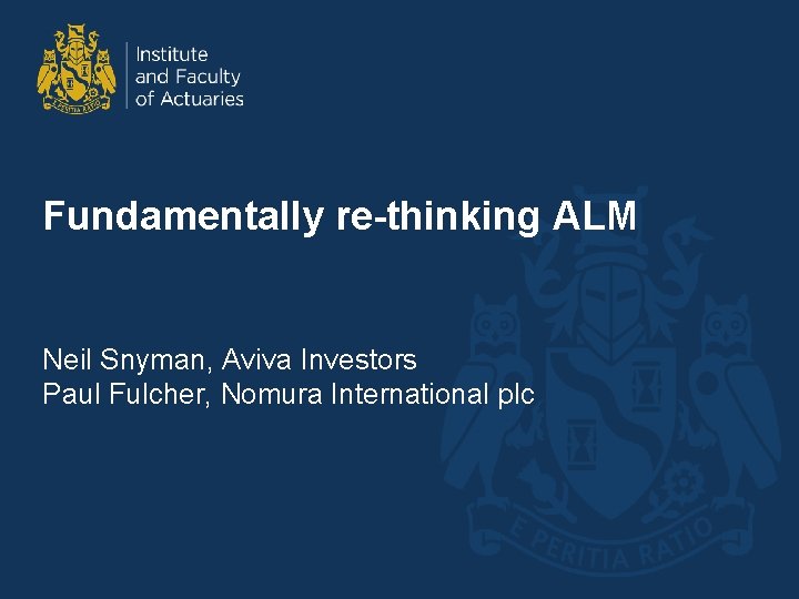 Fundamentally re-thinking ALM Neil Snyman, Aviva Investors Paul Fulcher, Nomura International plc 