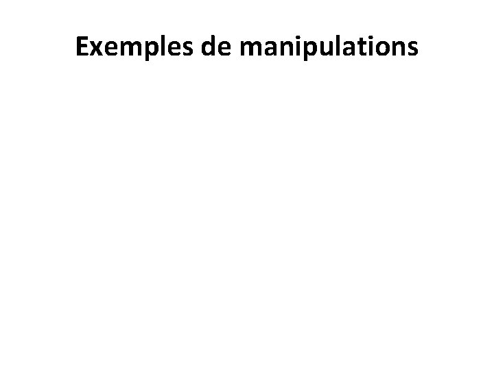 Exemples de manipulations Exemples de manipulations