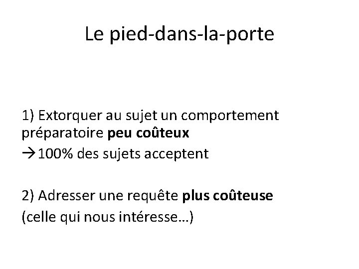 Le pied-dans-la-porte 1) Extorquer au sujet un comportement préparatoire peu coûteux 100% des sujets Le pied-dans-la-porte 1) Extorquer au sujet un comportement préparatoire peu coûteux 100% des sujets