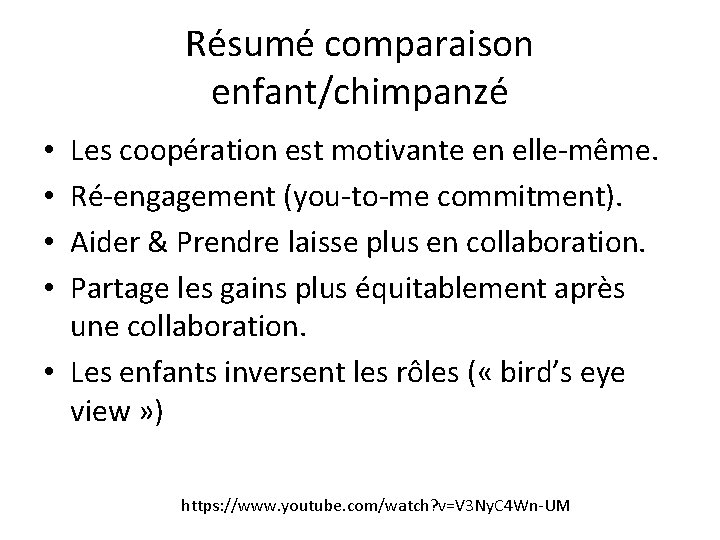 Résumé comparaison enfant/chimpanzé Les coopération est motivante en elle-même. Ré-engagement (you-to-me commitment). Aider & Résumé comparaison enfant/chimpanzé Les coopération est motivante en elle-même. Ré-engagement (you-to-me commitment). Aider &