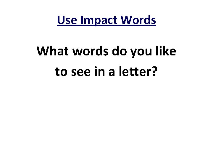 Use Impact Words What words do you like to see in a letter? 