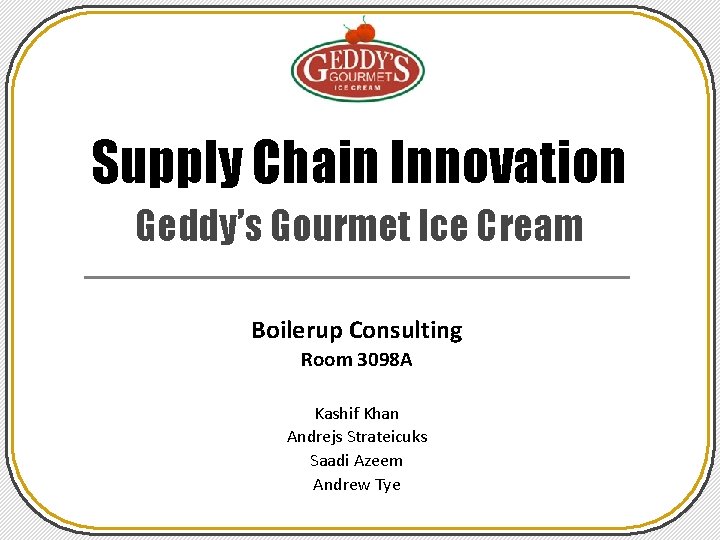 Supply Chain Innovation Geddy’s Gourmet Ice Cream Boilerup Consulting Room 3098 A Kashif Khan