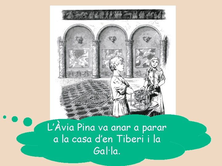 L’Àvia Pina va anar a parar a la casa d’en Tiberi i la Gal·la.