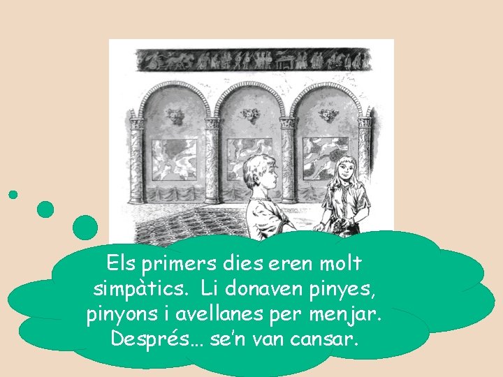 Els primers dies eren molt simpàtics. Li donaven pinyes, pinyons i avellanes per menjar.