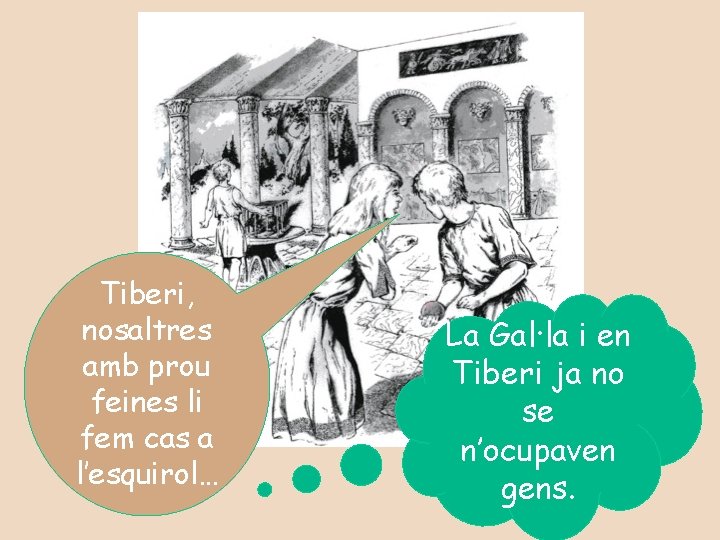 Tiberi, nosaltres amb prou feines li fem cas a l’esquirol… La Gal·la i en