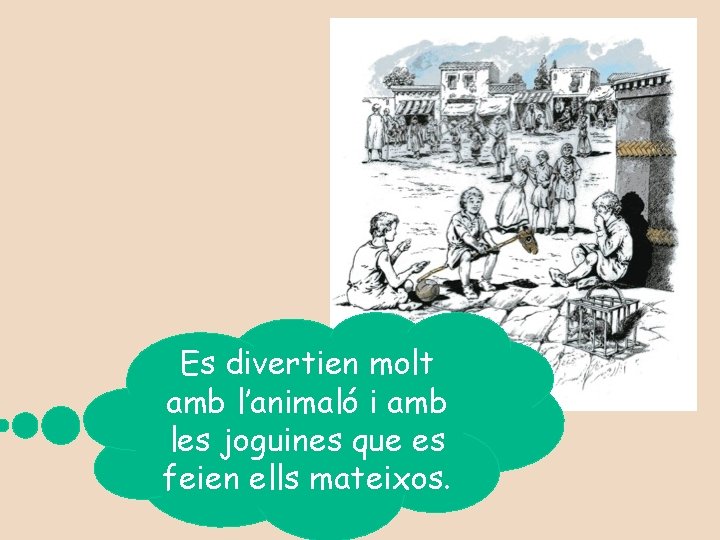 Es divertien molt amb l’animaló i amb les joguines que es feien ells mateixos.