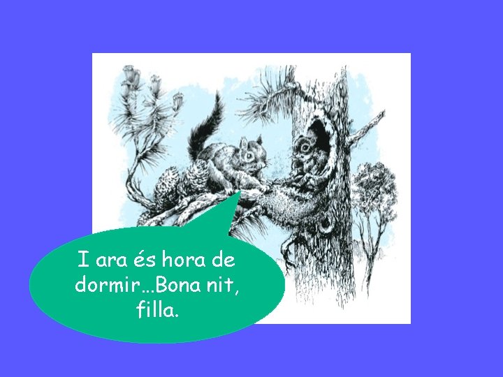 I ara és hora de dormir…Bona nit, filla. 