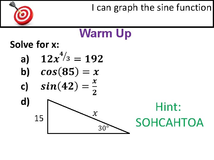 I can graph the sine function Warm Up 15 Hint: SOHCAHTOA I can graph the sine function Warm Up 15 Hint: SOHCAHTOA