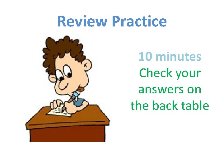 Review Practice 10 minutes Check your answers on the back table Review Practice 10 minutes Check your answers on the back table
