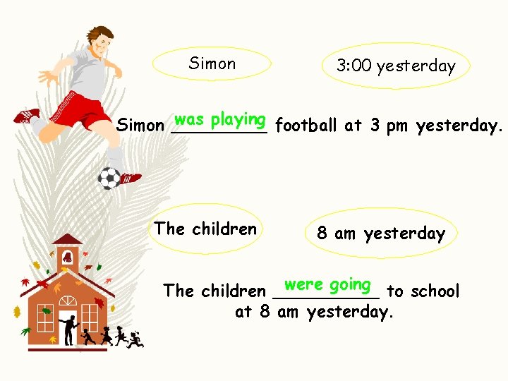 Simon 3: 00 yesterday was playing football at 3 pm yesterday. Simon _____ The