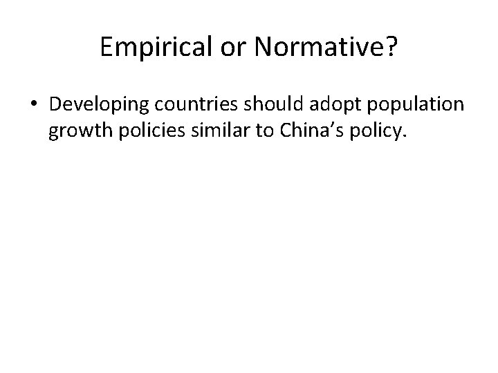 Empirical or Normative? • Developing countries should adopt population growth policies similar to China’s
