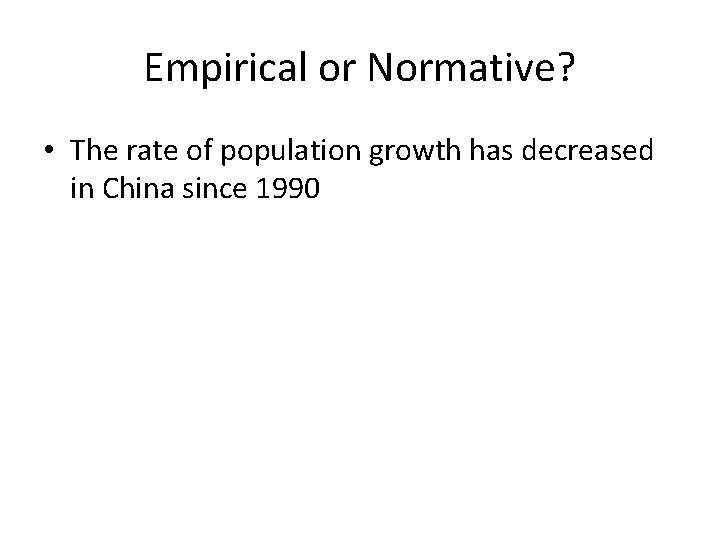 Empirical or Normative? • The rate of population growth has decreased in China since