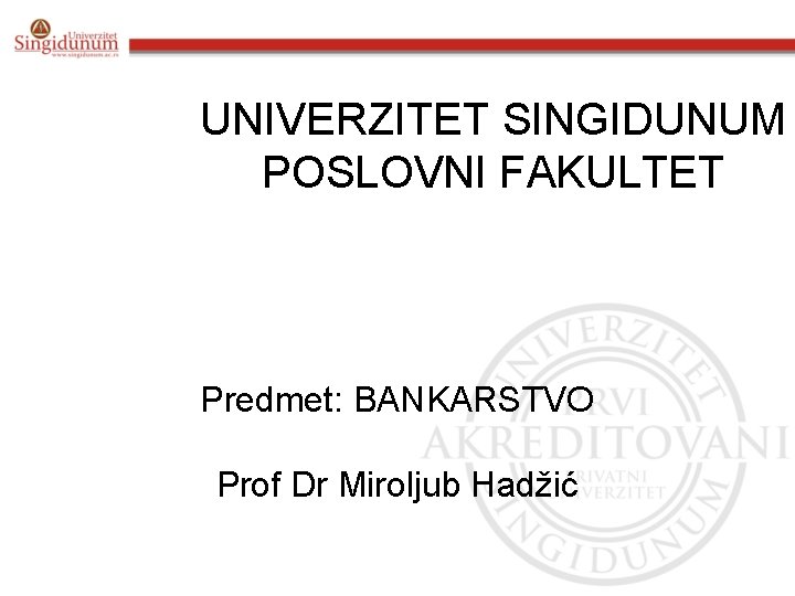 UNIVERZITET SINGIDUNUM POSLOVNI FAKULTET Predmet: BANKARSTVO Prof Dr Miroljub Hadžić 