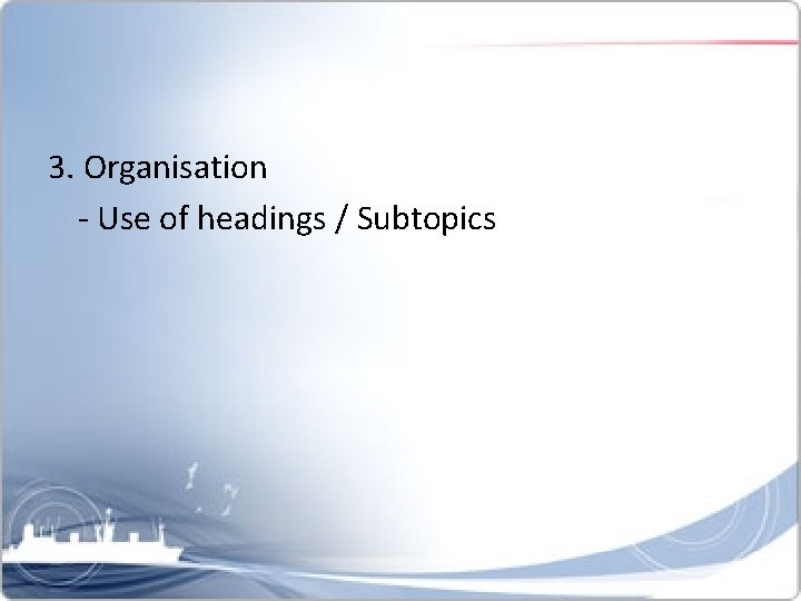 3. Organisation - Use of headings / Subtopics 