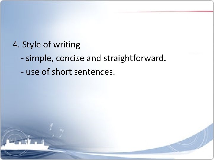 4. Style of writing - simple, concise and straightforward. - use of short sentences.