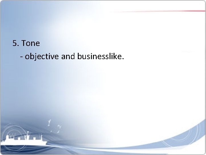 5. Tone - objective and businesslike. 