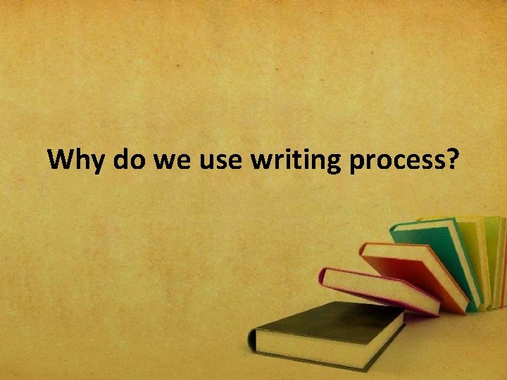 Why do we use writing process? 