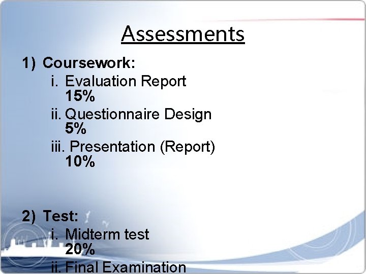 Assessments 1) Coursework: i. Evaluation Report 15% ii. Questionnaire Design 5% iii. Presentation (Report)