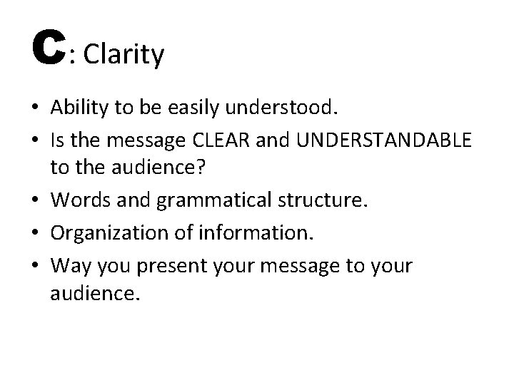 C: Clarity • Ability to be easily understood. • Is the message CLEAR and