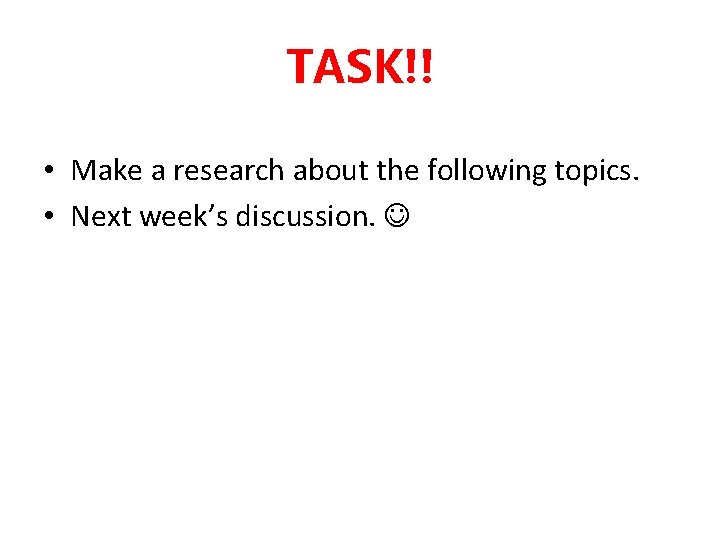 TASK!! • Make a research about the following topics. • Next week’s discussion. 