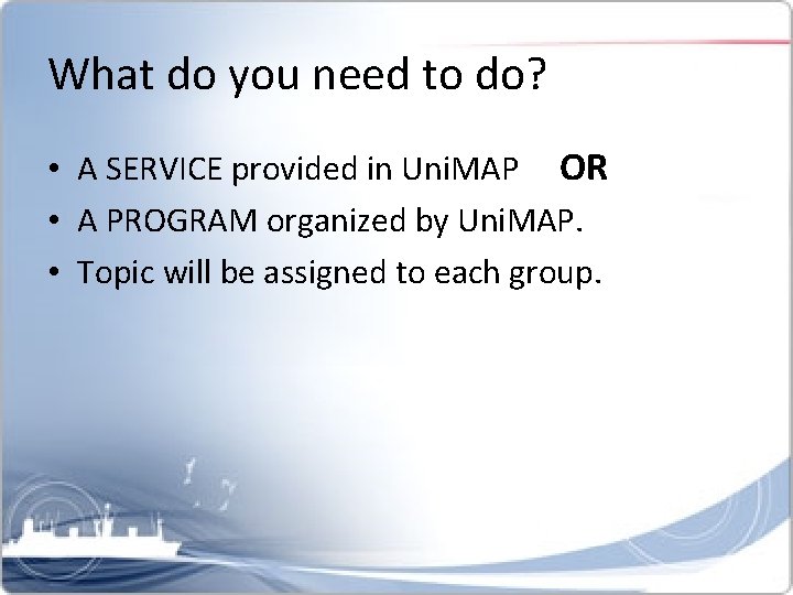 What do you need to do? • A SERVICE provided in Uni. MAP OR