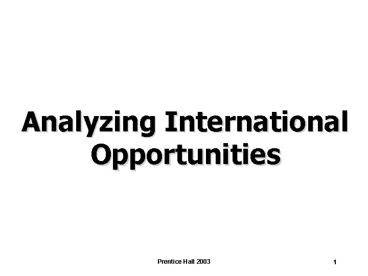 Analyzing International Opportunities Prentice Hall 2003 1 