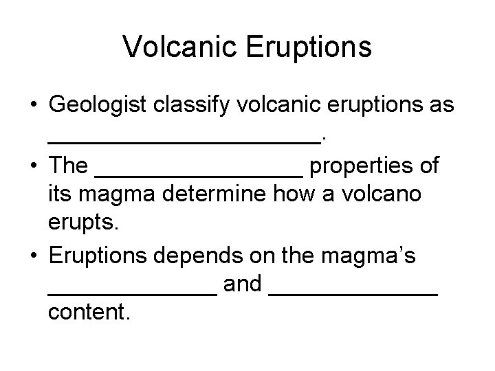Volcanic Eruptions • Geologist classify volcanic eruptions as ___________. • The ________ properties of