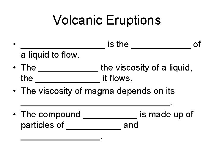 Volcanic Eruptions • _________ is the ______ of a liquid to flow. • The