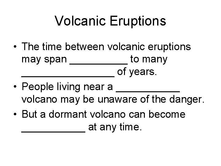 Volcanic Eruptions • The time between volcanic eruptions may span _____ to many ________