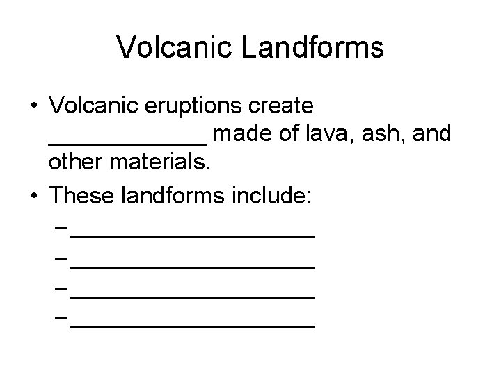 Volcanic Landforms • Volcanic eruptions create ______ made of lava, ash, and other materials.