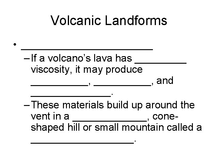 Volcanic Landforms • ____________ – If a volcano’s lava has _____ viscosity, it may