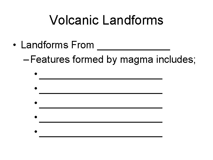 Volcanic Landforms • Landforms From _______ – Features formed by magma includes; • ______________________