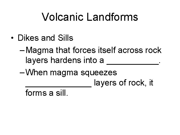 Volcanic Landforms • Dikes and Sills – Magma that forces itself across rock layers