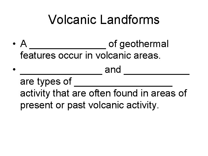 Volcanic Landforms • A _______ of geothermal features occur in volcanic areas. • ________