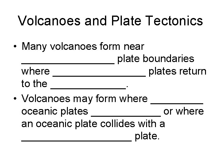 Volcanoes and Plate Tectonics • Many volcanoes form near ________ plate boundaries where ________